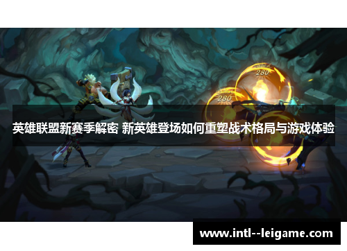 英雄联盟新赛季解密 新英雄登场如何重塑战术格局与游戏体验