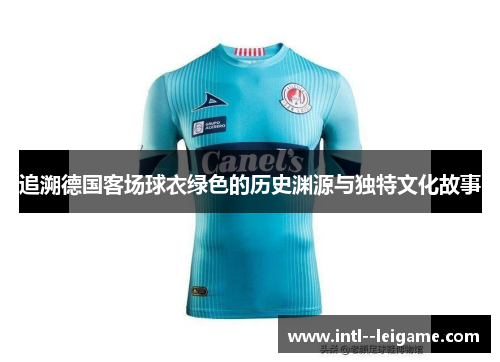 追溯德国客场球衣绿色的历史渊源与独特文化故事