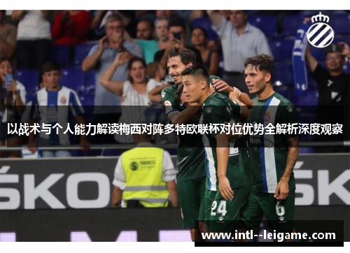 以战术与个人能力解读梅西对阵多特欧联杯对位优势全解析深度观察