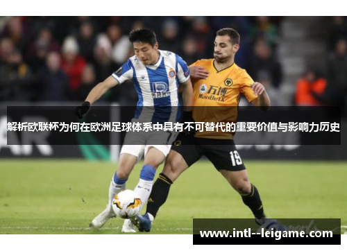 解析欧联杯为何在欧洲足球体系中具有不可替代的重要价值与影响力历史 解析欧联杯为何在欧洲足球体系中具有不可替代的重要价值与影响力历史
