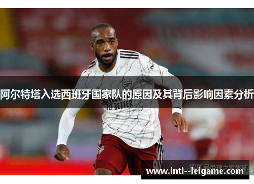 阿尔特塔入选西班牙国家队的原因及其背后影响因素分析