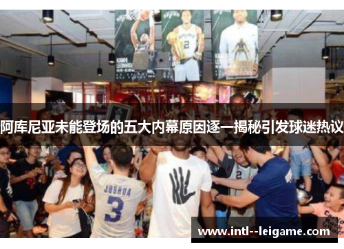 阿库尼亚未能登场的五大内幕原因逐一揭秘引发球迷热议