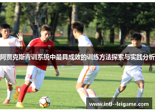 阿贾克斯青训系统中最具成效的训练方法探索与实践分析