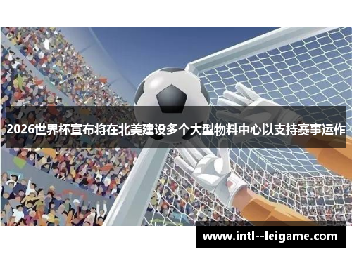 2026世界杯宣布将在北美建设多个大型物料中心以支持赛事运作