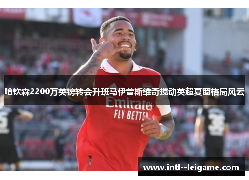 哈钦森2200万英镑转会升班马伊普斯维奇搅动英超夏窗格局风云