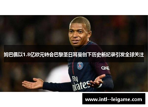 姆巴佩以1.8亿欧元转会巴黎圣日耳曼创下历史新纪录引发全球关注