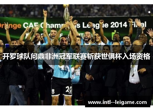 开罗球队问鼎非洲冠军联赛斩获世俱杯入场资格