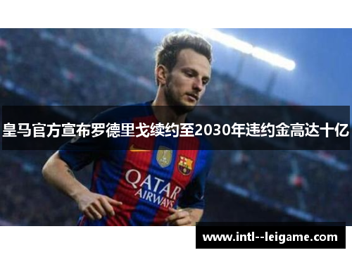 皇马官方宣布罗德里戈续约至2030年违约金高达十亿