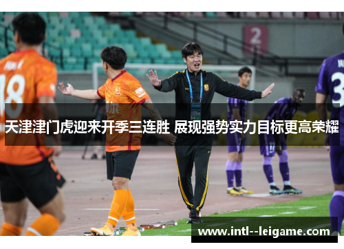 天津津门虎迎来开季三连胜 展现强势实力目标更高荣耀 天津津门虎迎来开季三连胜 展现强势实力目标更高荣耀