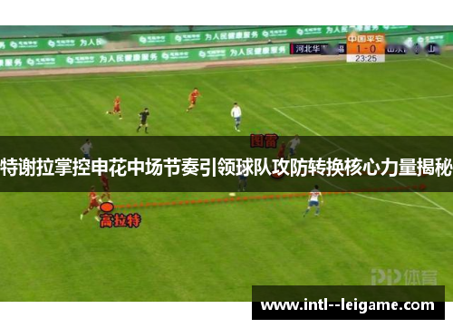 特谢拉掌控申花中场节奏引领球队攻防转换核心力量揭秘 特谢拉掌控申花中场节奏引领球队攻防转换核心力量揭秘